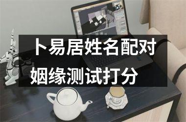 <h3>卜易居姓名配对姻缘测试打分