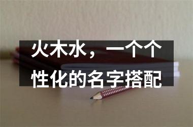 <h3>火木水，一个个性化的名字搭配