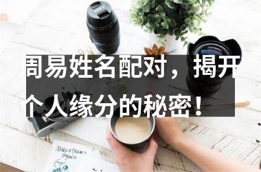周易姓名配对，揭开个人缘分的秘密！