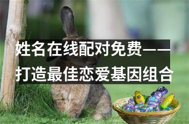 <h3>姓名在线配对免费——打造佳恋爱基因组合