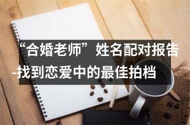 <h3>“合婚老师”姓名配对报告-找到恋爱中的佳拍档