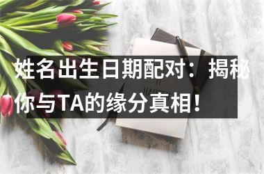 姓名出生日期配对：揭秘你与TA的缘分真相！