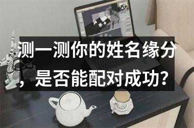 <h3>测一测你的姓名缘分，是否能配对成功？