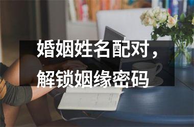 婚姻姓名配对，解锁姻缘密码