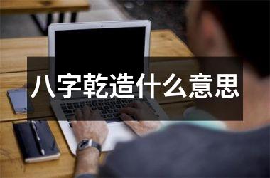 <h3>八字乾造什么意思