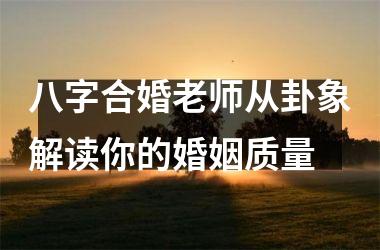 <h3>八字合婚老师从卦象解读你的婚姻质量