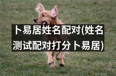 <h3>卜易居姓名配对(姓名测试配对打分卜易居)