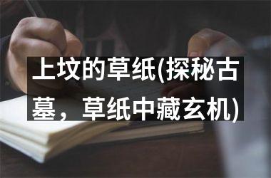 <h3>上坟的草纸(探秘古墓，草纸中藏玄机)