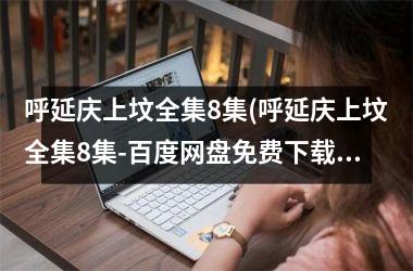 <h3>呼延庆上坟全集8集(呼延庆上坟全集8集-百度网盘免费)