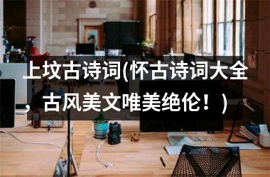 <h3>上坟古诗词(怀古诗词大全，古风美文唯美绝伦！)