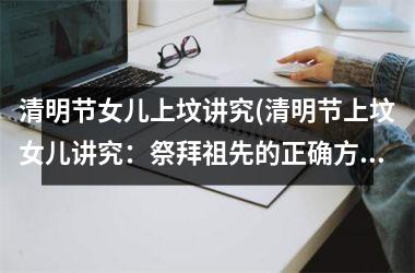 <h3>清明节女儿上坟讲究(清明节上坟女儿讲究：祭拜祖先的正确方式)