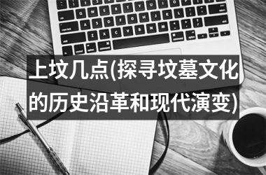 上坟几点(探寻坟墓文化的历史沿革和现代演变)