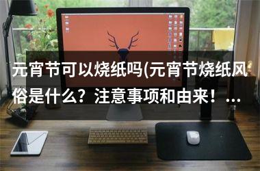 元宵节可以烧纸吗(元宵节烧纸风俗是什么？注意事项和由来！)