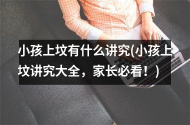 <h3>小孩上坟有什么讲究(小孩上坟讲究大全，家长必看！)