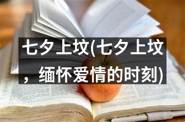 <h3>七夕上坟(七夕上坟，缅怀爱情的时刻)