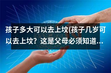 孩子多大可以去上坟(孩子几岁可以去上坟？这是父母必须知道的。)
