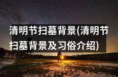 <h3>清明节扫墓背景(清明节扫墓背景及习俗介绍)