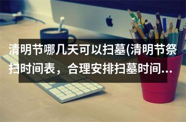 <h3>清明节哪几天可以扫墓(清明节祭扫时间表，合理安排扫墓时间！)