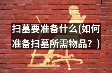 扫墓要准备什么(如何准备扫墓所需物品？)