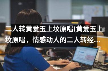 <h3>二人转黄爱玉上坟原唱(黄爱玉上坟原唱，情感动人的二人转经典)