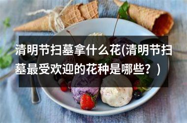 <h3>清明节扫墓拿什么花(清明节扫墓受欢迎的花种是哪些？)