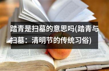 <h3>踏青是扫墓的意思吗(踏青与扫墓：清明节的传统习俗)