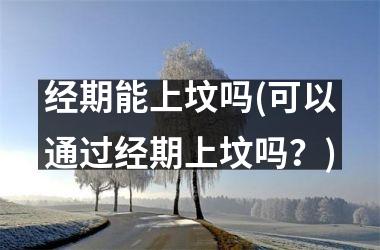 经期能上坟吗(可以通过经期上坟吗？)