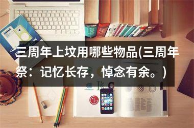 <h3>三周年上坟用哪些物品(三周年祭：记忆长存，悼念有余。)