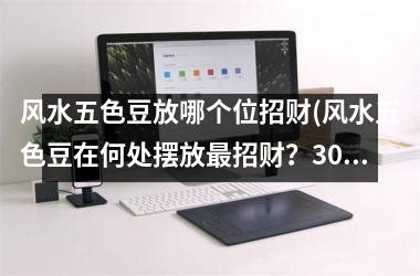 <h3>风水五色豆放哪个位招财(风水五色豆在何处摆放招财？30个汉字以内的SEO优化标题)