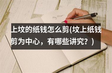 上坟的纸钱怎么剪(坟上纸钱剪为中心，有哪些讲究？)