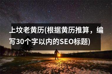 <h3>上坟老黄历(根据黄历推算，编写30个字以内的SEO标题)