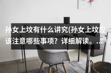 <h3>孙女上坟有什么讲究(孙女上坟应该注意哪些事项？详细解读。)