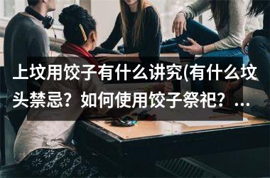 上坟用饺子有什么讲究(有什么坟头禁忌？如何使用饺子祭祀？)