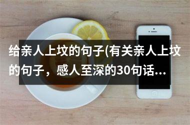 <h3>给亲人上坟的句子(有关亲人上坟的句子，感人至深的30句话汇总)