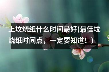 上坟烧纸什么时间好(佳坟烧纸时间点，一定要知道！)