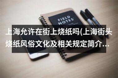上海允许在街上烧纸吗(上海街头烧纸风俗文化及相关规定简介)