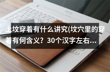 <h3>上坟穿着有什么讲究(坟穴里的穿着有何含义？30个汉字左右。)