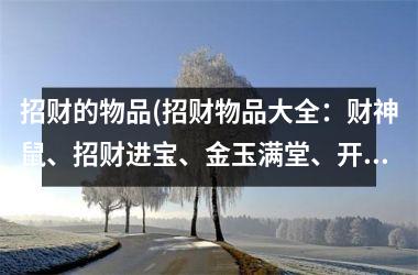 <h3>招财的物品(招财物品大全：财神鼠、招财进宝、金玉满堂、开运金蟾、招财猫、招财树等)