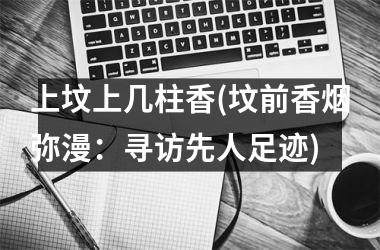 上坟上几柱香(坟前香烟弥漫：寻访先人足迹)