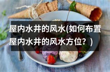 屋内水井的风水(如何布置屋内水井的风水方位？)