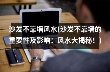 <h3>沙发不靠墙风水(沙发不靠墙的重要性及影响：风水大揭秘！)