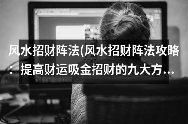 风水招财阵法(风水招财阵法攻略：提高财运吸金招财的九大方法！)