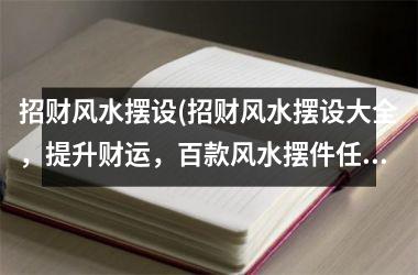 <h3>招财风水摆设(招财风水摆设大全，提升财运，百款风水摆件任你选！)