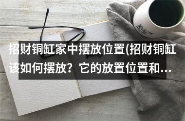 <h3>招财铜缸家中摆放位置(招财铜缸该如何摆放？它的放置位置和方位有哪些讲究？)