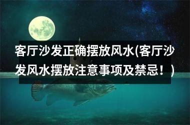 <h3>客厅沙发正确摆放风水(客厅沙发风水摆放注意事项及禁忌！)