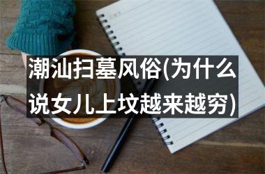 <h3>潮汕扫墓风俗(为什么说女儿上坟越来越穷)