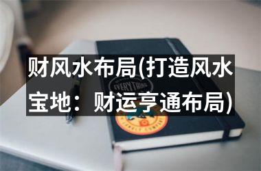 财风水布局(打造风水宝地：财运亨通布局)