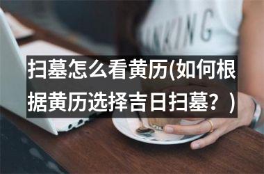 扫墓怎么看黄历(如何根据黄历选择吉日扫墓？)