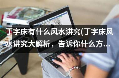 丁字床有什么风水讲究(丁字床风水讲究大解析，告诉你什么方位放丁字床好！)