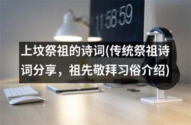 <h3>上坟祭祖的诗词(传统祭祖诗词分享，祖先敬拜习俗介绍)